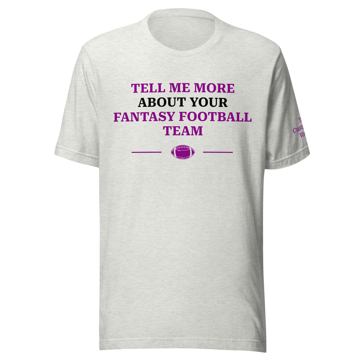 Ash gray Tell Me More About Your Fantasy Football Team shirt front view with purple text design from The Customer’s Wrong